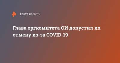 Глава оргкомитета ОИ допустил их отмену из-за COVID-19 - ren.tv - Токио - Чили