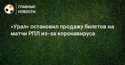 Григорий Иванов - «Урал» остановил продажу билетов на матчи РПЛ из-за коронавируса - bombardir.ru - Краснодар - Нижний Новгород - Свердловская обл.