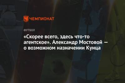 Александр Мостовой - «Скорее всего, здесь что-то агентское». Александр Мостовой — о возможном назначении Кунца - championat.com - Россия