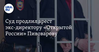 Андрей Пивоваров - Суд продлил арест экс-директору «Открытой России» Пивоварову - ura.news - Россия - Краснодар