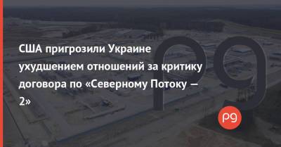 Джо Байден - США пригрозили Украине ухудшением отношений за критику договора по «Северному Потоку — 2» - thepage.ua - Россия - США - Украина - Киев - Вашингтон - Германия