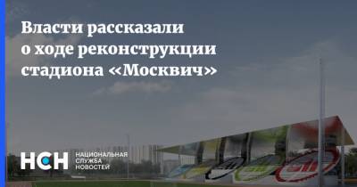 Андрей Бочкарев - Власти рассказали о ходе реконструкции стадиона «Москвич» - nsn.fm - Москва - Реконструкция