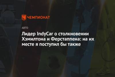 Льюис Хэмилтон - Максим Ферстаппен - Алексей Палоу - Лидер IndyCar о столкновении Хэмилтона и Ферстаппена: на их месте я поступил бы также - championat.com - Англия