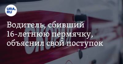 Водитель, сбивший 16-летнюю пермячку, объяснил свой поступок - ura.news - район Пермский