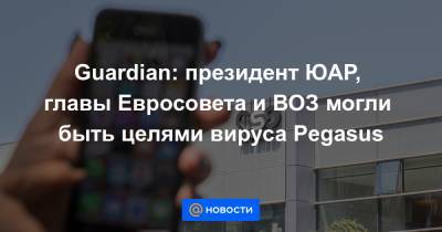 Мустафа Мадбули - Guardian: президент ЮАР, главы Евросовета и ВОЗ могли быть целями вируса Pegasus - news.mail.ru - Англия - Египет - Франция - Ирак - Пакистан - Юар - Марокко