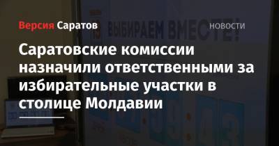 Ирина Романова - Саратовские комиссии назначили ответственными за избирательные участки в столице Молдавии - nversia.ru - Россия - Молдавия - Саратовская обл. - Саратов - Кишинев