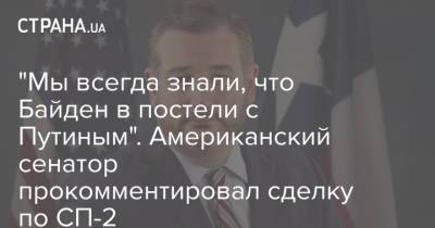 Тед Круз - Путин - Джо Байден - "Мы всегда знали, что Байден в постели с Путиным". Американский сенатор прокомментировал сделку по СП-2 - strana.ua - Россия - США - Украина - Берлин