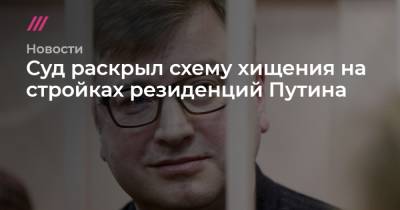 Александр Щербак - Суд раскрыл схему хищения на стройках резиденций Путина - tvrain.ru - Санкт-Петербург