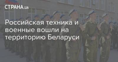 Российская техника и военные вошли на территорию Беларуси - strana.ua - Россия - Украина - Крым - Белоруссия