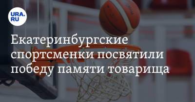 Екатеринбургские спортсменки посвятили победу памяти товарища. О трагедии узнали перед игрой - ura.news - Красноярск