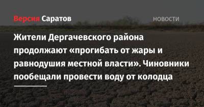 Жители Дергачевского района продолжают «прогибать от жары и равнодушия местной власти». Чиновники пообещали провести воду от колодца - nversia.ru - Россия - район Дергачевский