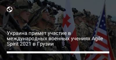 Украина примет участие в международных военных учениях Agile Spirit 2021 в Грузии - liga.net - США - Украина - Крым - Англия - Италия - Грузия - Турция - Германия - Румыния - Эстония - Польша - Литва - Испания - Канада - Азербайджан - Латвия