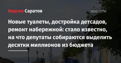 Новые туалеты, достройка детсадов, ремонт набережной: стало известно, на что депутаты собираются выделить десятки миллионов из бюджета - nversia.ru - Саратов