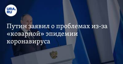 Владимир Путин - Путин заявил о проблемах из-за «коварной» эпидемии коронавируса - ura.news - Россия