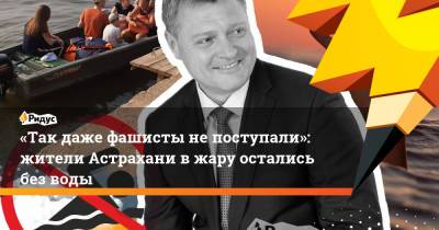Игорь Бабушкин - «Так даже фашисты непоступали»: жители Астрахани в жару остались без воды - ridus.ru - Астрахань - Астраханская обл.