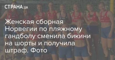 Женская сборная Норвегии по пляжному гандболу сменила бикини на шорты и получила штраф. Фото - strana.ua - Норвегия - Украина - Испания