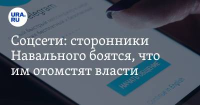 Алексей Навальный - Соцсети: сторонники Навального боятся, что им отомстят власти - ura.news