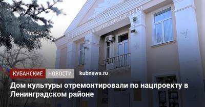 Дом культуры отремонтировали по нацпроекту в Ленинградском районе - kubnews.ru - Россия - Краснодарский край