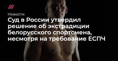 Алексей Кудин - Суд в России утвердил решение об экстрадиции белорусского спортсмена, несмотря на требование ЕСПЧ - tvrain.ru - Москва - Россия - Белоруссия