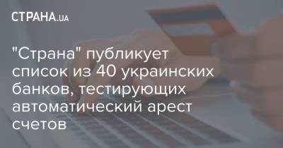 "Страна" публикует список из 40 украинских банков, тестирующих автоматический арест счетов - strana.ua - Украина