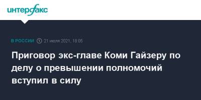 Вячеслав Гайзер - Приговор экс-главе Коми Гайзеру по делу о превышении полномочий вступил в силу - interfax.ru - Москва - Россия - респ. Коми - Сыктывкар