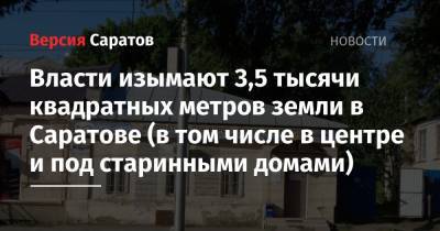Михаил Исаев - Власти изымают 3,5 тысячи квадратных метров земли в Саратове (в том числе в центре и под старинными домами) - nversia.ru - Саратов