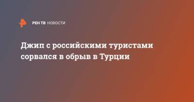 Джип с российскими туристами сорвался в обрыв в Турции - ren.tv - Россия - Турция