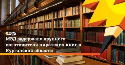 МВД задержало крупного изготовителя пиратских книг в Курганской области - ridus.ru - Россия - Курганская обл.