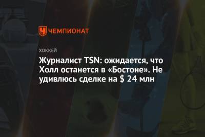 Журналист TSN: ожидается, что Холл останется в «Бостоне». Не удивлюсь сделке на $ 24 млн - championat.com - Бостон