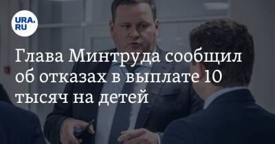 Владимир Путин - Антон Котяков - Глава Минтруда сообщил об отказах в выплате 10 тысяч на детей - ura.news - Россия