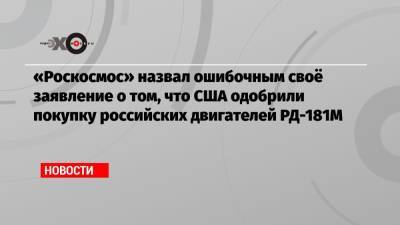 Владимир Устименко - «Роскосмос» назвал ошибочным своё заявление о том, что США одобрили покупку российских двигателей РД-181М - echo.msk.ru - Россия - США