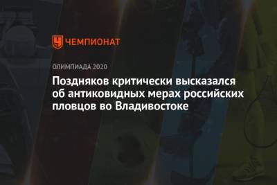 Станислав Поздняков - Поздняков критически высказался об антиковидных мерах российских пловцов во Владивостоке - championat.com - Россия - Токио - Япония - Владивосток