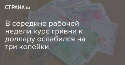 В середине рабочей недели курс гривни к доллару ослабился на три копейки - strana.ua - Украина