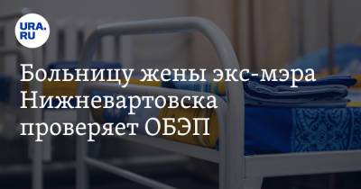 Василий Тихонов - Больницу жены экс-мэра Нижневартовска проверяет ОБЭП - ura.news - Россия - Югра - Нижневартовск