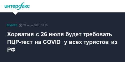 Хорватия с 26 июля будет требовать ПЦР-тест на COVID у всех туристов из РФ - interfax.ru - Москва - Россия - Англия - Хорватия - Кипр