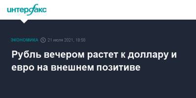 Рубль вечером растет к доллару и евро на внешнем позитиве - interfax.ru - Москва - США
