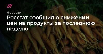 Росстат сообщил о снижении цен на продукты за последнюю неделю - tvrain.ru - Россия