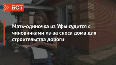 Мать-одиночка из Уфы судится с чиновниками из-за сноса дома для строительства дороги - bash.news - Уфа