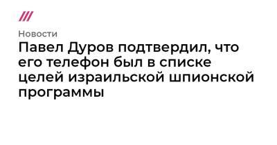 Павел Дуров - Павел Дуров подтвердил, что его телефон был в списке целей израильской шпионской программы - tvrain.ru - Россия