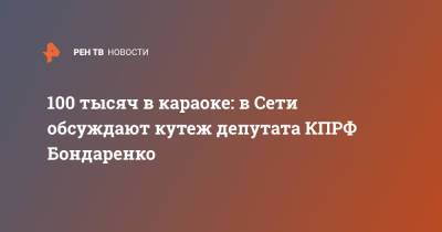 Николай Бондаренко - 100 тысяч в караоке: в Сети обсуждают кутеж депутата КПРФ Бондаренко - ren.tv - Россия - Саратов - Ставрополье