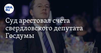 Суд арестовал счета свердловского депутата Госдумы. Его подозревают в выводе 650 миллионов рублей - ura.news - Свердловская обл.