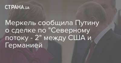 Владимир Путин - Ангела Меркель - Меркель сообщила Путину о сделке по "Северному потоку - 2" между США и Германией - strana.ua - Россия - США - Украина - Германия - Берлин