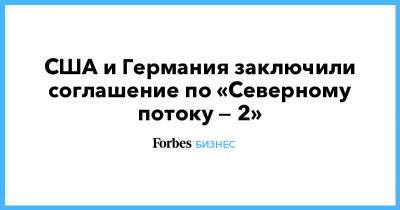 Виктория Нуланд - США и Германия заключили соглашение по «Северному потоку — 2» - forbes.ru - Москва - США - Украина - Германия - Берлин