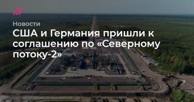 США и Германия пришли к соглашению по «Северному потоку-2» - tvrain.ru - Москва - Россия - США - Украина - Германия - Washington