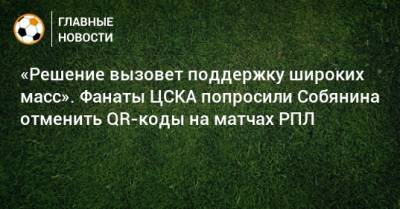 Сергей Собянин - «Решение вызовет поддержку широких масс». Фанаты ЦСКА попросили Собянина отменить QR-коды на матчах РПЛ - bombardir.ru - Москва