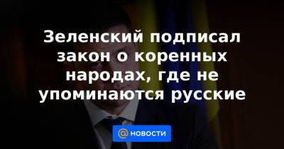 Владимир Зеленский - Зеленский подписал закон о коренных народах, где не упоминаются русские - news.mail.ru - Украина