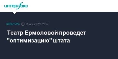 Театр Ермоловой проведет "оптимизацию" штата - interfax.ru - Москва - Россия