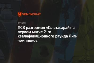 ПСВ разгромил «Галатасарай» в первом матче 2-го квалификационного раунда Лиги чемпионов - championat.com - Турция - Испания - Голландия - Стамбул