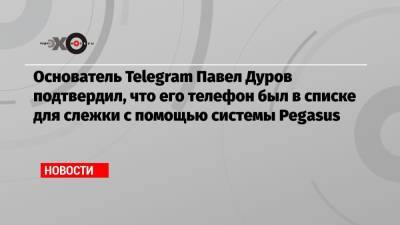Павел Дуров - Основатель Telegram Павел Дуров подтвердил, что его телефон был в списке для слежки с помощью системы Pegasus - echo.msk.ru - Россия - Англия - Израиль