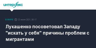 Александр Лукашенко - Лукашенко посоветовал Западу "искать у себя" причины проблем с мигрантами - interfax.ru - Москва - Белоруссия